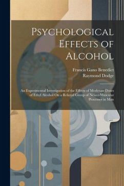 Psychological Effects of Alcohol: An Experimental Investigation of the Effects of Moderate Doses of Ethyl Alcohol On a Related Group of Neuro-Muscular - Benedict, Francis Gano; Dodge, Raymond