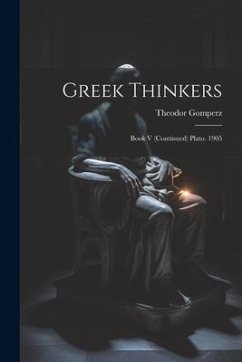 Greek Thinkers: Book V (Continued) Plato. 1905 - Gomperz, Theodor