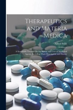 Therapeutics and Materia Medica: A Systematic Treatise On the Action and Uses of Medicinal Agents, Including Their Description and History - Stillé, Alfred