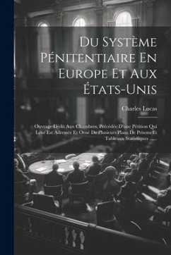 Du Système Pénitentiaire En Europe Et Aux États-unis: Ouvrage Dédit Aux Chambres, Précédée D'une Pétition Qui Leur Est Adressée Et Orné De Plusieurs P - Lucas, Charles