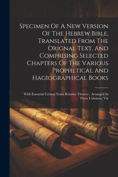 Specimen Of A New Version Of The Hebrew Bible, Translated From The Orignal Text, And Comprising Selected Chapters Of The Various Prophetical And Hagio - Anonymous