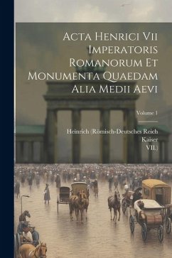 Acta Henrici Vii Imperatoris Romanorum Et Monumenta Quaedam Alia Medii Aevi; Volume 1 - Doenniges, Wilhelm; Kaiser