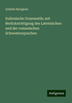 Italienische Grammatik; mit Berücksichtigung des Lateinischen und der romanischen Schwestersprachen - Baragiola, Aristide