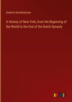 A History of New York, from the Beginning of the World to the End of the Dutch Dynasty - Knickerbocker, Diedrich