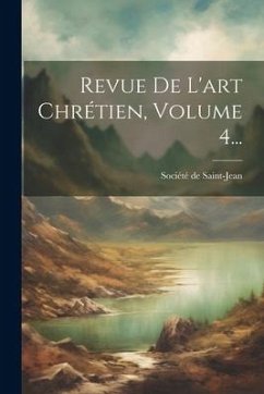 Revue De L'art Chrétien, Volume 4... - Saint-Jean, Société de