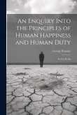 An Enquiry Into the Principles of Human Happiness and Human Duty: In Two Books