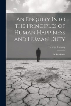 An Enquiry Into the Principles of Human Happiness and Human Duty: In Two Books - Ramsay, George