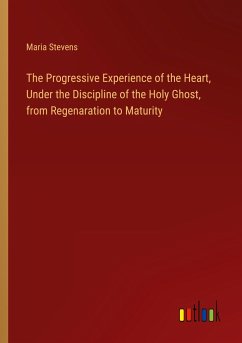 The Progressive Experience of the Heart, Under the Discipline of the Holy Ghost, from Regenaration to Maturity - Stevens, Maria