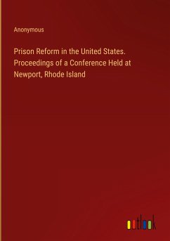 Prison Reform in the United States. Proceedings of a Conference Held at Newport, Rhode Island