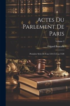 Actes Du Parlement De Paris: Première Série De L'an 1254 À L'an 1328; Volume 2 - Boutaric, Edgard