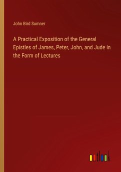 A Practical Exposition of the General Epistles of James, Peter, John, and Jude in the Form of Lectures - Sumner, John Bird