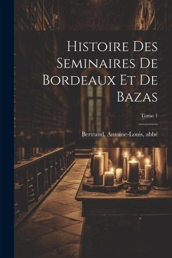 Cover Histoire des seminaires de Bordeaux et de Bazas; Tome 1
