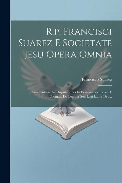 R.p. Francisci Suarez E Societate Jesu Opera Omnia: Commentaria Ac Disputationes In Primam Secundae D. Thomae, De Legibus Seu Legislatore Deo... R.p. Francisci Suarez E Societate Jesu Opera Omnia: Commentaria Ac Disputationes In Primam Secundae D. Thomae, De Legibus Seu Legislatore Deo...