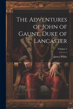 The Adventures of John of Gaunt, Duke of Lancaster; Volume 2 - White, James