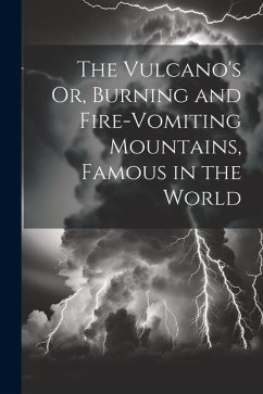 Cover The Vulcano's Or, Burning and Fire-Vomiting Mountains, Famous in the World