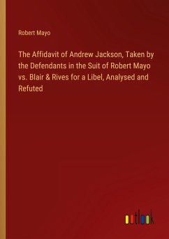 The Affidavit of Andrew Jackson, Taken by the Defendants in the Suit of Robert Mayo vs. Blair & Rives for a Libel, Analysed and Refuted