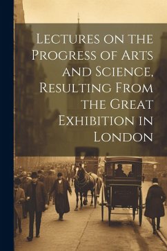 Cover Lectures on the Progress of Arts and Science, Resulting From the Great Exhibition in London
