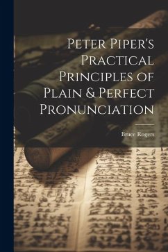 Peter Piper's Practical Principles of Plain & Perfect Pronunciation - Rogers, Bruce