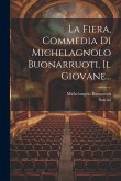 La Fiera, Commedia Di Michelagnolo Buonarruoti, Il Giovane... La Fiera, Commedia Di Michelagnolo Buonarruoti, Il Giovane...