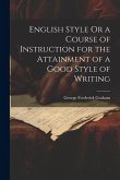 English Style Or a Course of Instruction for the Attainment of a Good Style of Writing