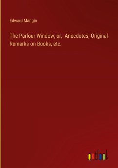 The Parlour Window; or, Anecdotes, Original Remarks on Books, etc. - Mangin, Edward