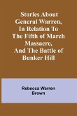 Stories about General Warren, in relation to the fifth of March massacre, and the battle of Bunker Hill