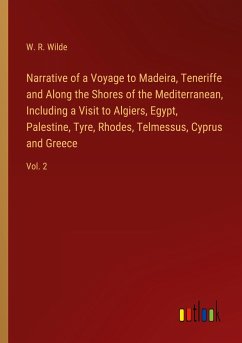 Narrative of a Voyage to Madeira, Teneriffe and Along the Shores of the Mediterranean, Including a Visit to Algiers, Egypt, Palestine, Tyre, Rhodes, Telmessus, Cyprus and Greece - Wilde, W. R.