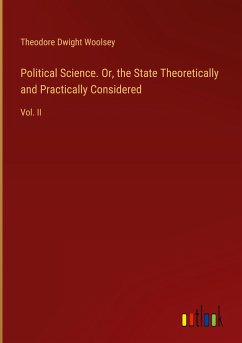 Political Science. Or, the State Theoretically and Practically Considered - Woolsey, Theodore Dwight