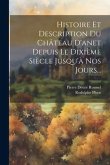 Histoire Et Description Du Château D'anet Depuis Le Dixième Siècle Jusqu'à Nos Jours...