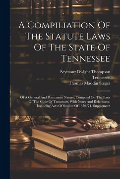 A Compiliation Of The Statute Laws Of The State Of Tennessee: Of A General And Permanent Nature, Compiled On The Basis Of The Code Of Tennessee, With