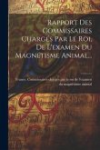 Rapport Des Commissaires Chargés Par Le Roi, De L'examen Du Magnétisme Animal...