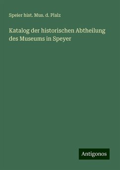 Katalog der historischen Abtheilung des Museums in Speyer - Plalz, Speier hist. Mus. d.