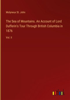 The Sea of Mountains. An Account of Lord Dufferin's Tour Through British Columbia in 1876