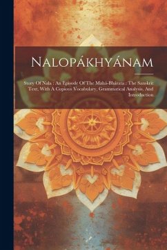 Nalopákhyánam: Story Of Nala: An Episode Of The Mahá-bhárata: The Sanskrit Text, With A Copious Vocabulary, Grammatical Analysis, And - Anonymous