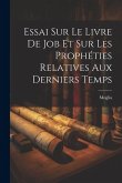 Essai Sur Le Livre De Job Et Sur Les Prophéties Relatives Aux Derniers Temps