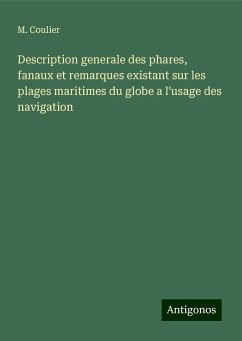 Description generale des phares, fanaux et remarques existant sur les plages maritimes du globe a l'usage des navigation - Coulier, M.