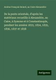 De la peste orientale, d'après les matériaux recueillis à Alexandrie, au Caire, à Symrne et à Constantinople, pendant les années 1833, 1834, 1835, 1836, 1837 et 1838