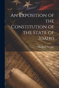 An Exposition of the Constitution of the State of Idaho - Koelshe, Charles F.