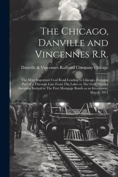 The Chicago, Danville and Vincennes R.R.: The Most Important Coal Road Leading to Chicago, Forming Part of a Through Line From The Lakes to The Gulf: