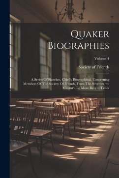 Quaker Biographies: A Series Of Sketches, Chiefly Biographical, Concerning Members Of The Society Of Friends, From The Seventeenth Century - Friends, Society Of