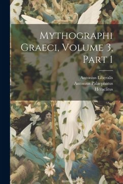 Mythographi Graeci, Volume 3, part 1 - Heraclitus; Pediasimus, Joannes; Liberalis, Antonius