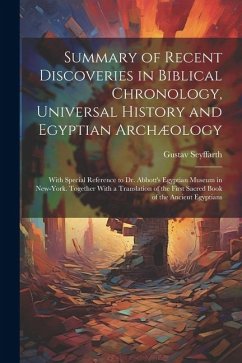 Summary of Recent Discoveries in Biblical Chronology, Universal History and Egyptian Archæology; With Special Reference to Dr. Abbott's Egyptian Museu - Seyffarth, Gustav