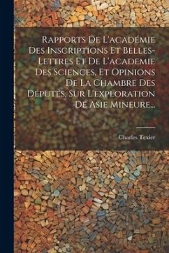 Rapports De L'académie Des Inscriptions Et Belles-lettres Et De L'academie Des Sciences, Et Opinions De La Chambre Des Députés, Sur L'exploration De A - Texier, Charles