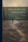 Sur Les Routes Sanglantes: Récits De La Grande Guerre...