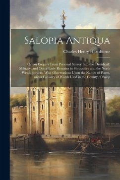 Salopia Antiqua: Or, an Enquiry From Personal Survey Into the 'druidical, ' Military, and Other Early Remains in Shropshire and the Nor - Hartshorne, Charles Henry