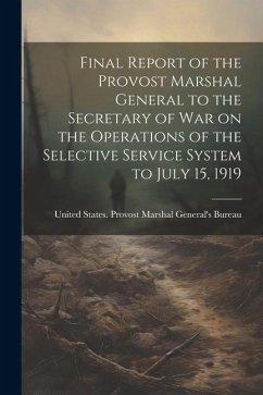 Final Report of the Provost Marshal General to the Secretary of war on the Operations of the Selective Service System to July 15, 1919