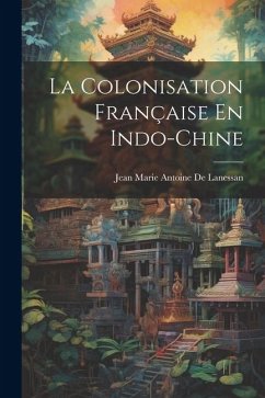 La Colonisation Française En Indo-Chine - De Lanessan, Jean Marie Antoine