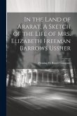 In the Land of Ararat, A Sketch of the Life of Mrs. Elizabeth Freeman Barrows Ussher