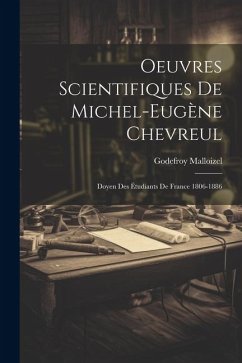 Oeuvres Scientifiques De Michel-Eugène Chevreul: Doyen Des Étudiants De France 1806-1886 - Malloizel, Godefroy