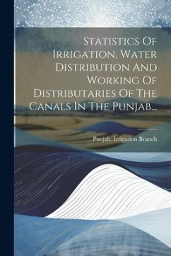 Statistics Of Irrigation, Water Distribution And Working Of Distributaries Of The Canals In The Punjab... - Branch, Punjab Irrigation